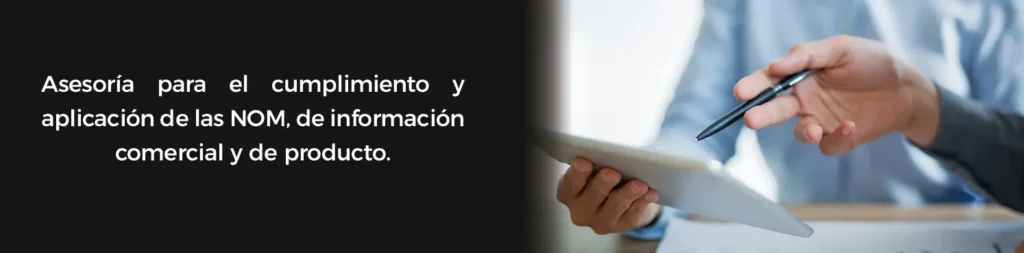 Asesoría para el cumplimiento y aplicación de las NOM de información comercial y de producto.