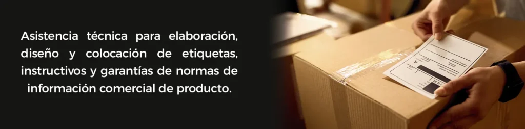Asistencia técnica para elaboración, diseño y colocación de etiquetas, instructivos y garantías de normas de información comercial de producto.